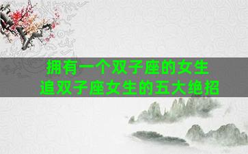拥有一个双子座的女生 追双子座女生的五大绝招